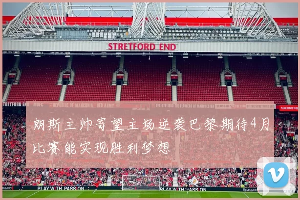 朗斯主帅寄望主场逆袭巴黎期待4月比赛能实现胜利梦想