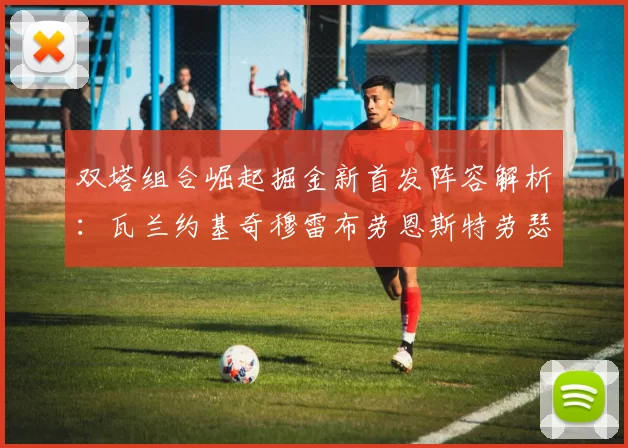 双塔组合崛起掘金新首发阵容解析：瓦兰约基奇穆雷布劳恩斯特劳瑟携手出击