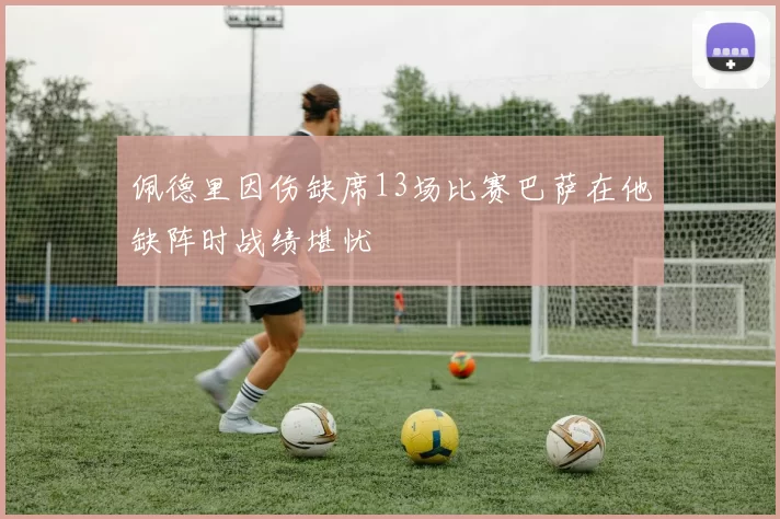 佩德里因伤缺席13场比赛巴萨在他缺阵时战绩堪忧