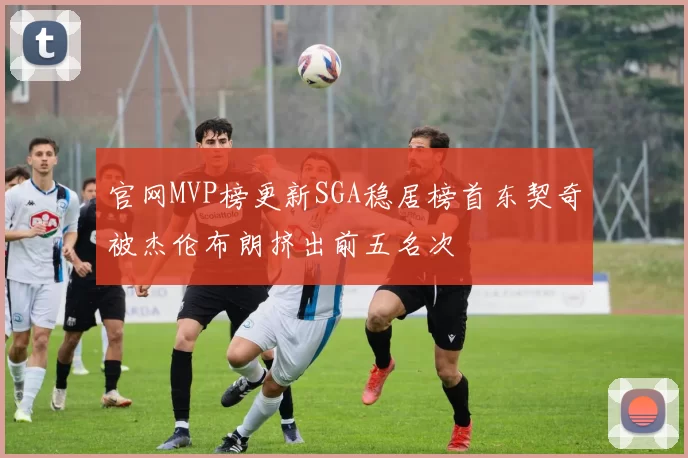 官网MVP榜更新SGA稳居榜首东契奇被杰伦布朗挤出前五名次