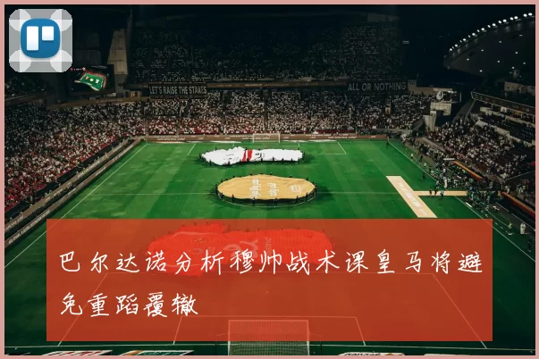 巴尔达诺分析穆帅战术课皇马将避免重蹈覆辙