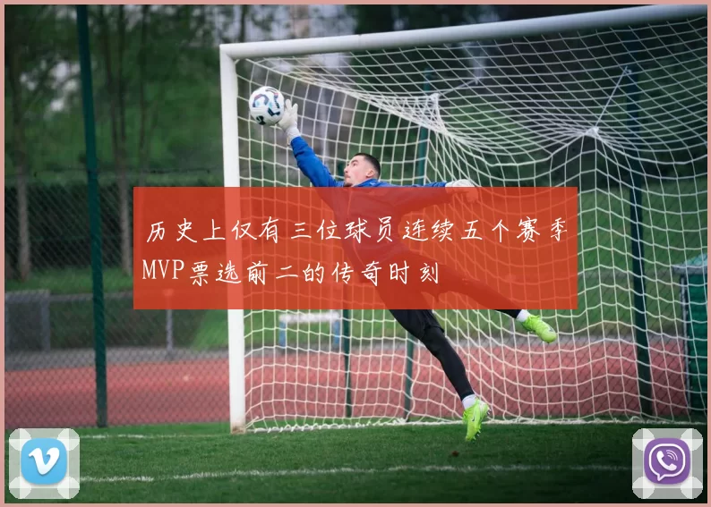 历史上仅有三位球员连续五个赛季MVP票选前二的传奇时刻