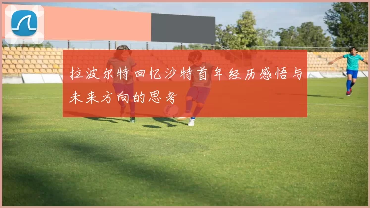 拉波尔特回忆沙特首年经历感悟与未来方向的思考