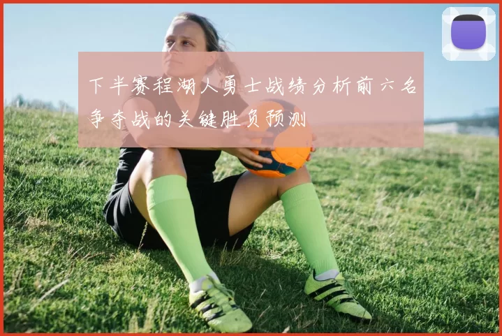 下半赛程湖人勇士战绩分析前六名争夺战的关键胜负预测