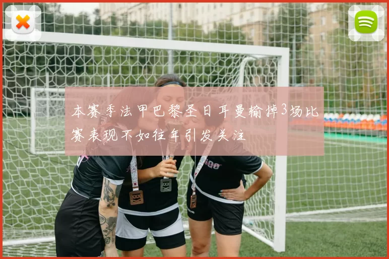 本赛季法甲巴黎圣日耳曼输掉3场比赛表现不如往年引发关注