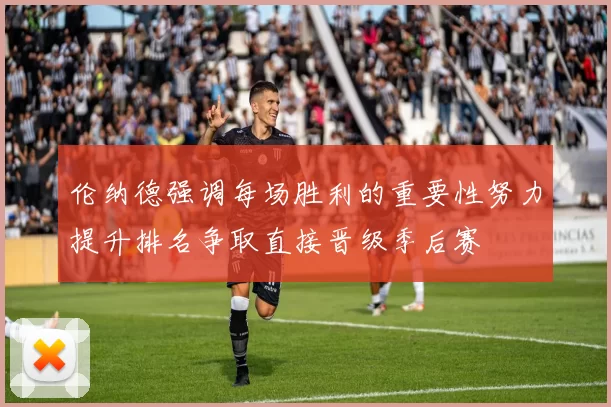 伦纳德强调每场胜利的重要性努力提升排名争取直接晋级季后赛