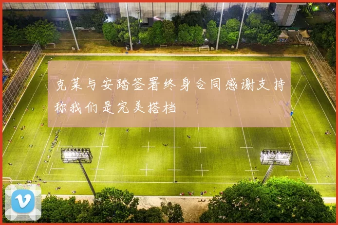克莱与安踏签署终身合同感谢支持称我们是完美搭档