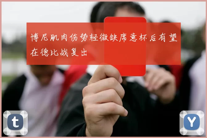 博尼肌肉伤势轻微缺席意杯后有望在德比战复出